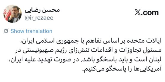 سرلشکر محسن رضایی در فضای مجازی اش نوشت: ایالات متحده بر اساس تفاهم با جمهوری اسلامی ایران، مسئول تجاوزات و اقدامات تنشزای رژیم صهیونیستی در لبنان است و باید پاسخگو باشد. در صورت تهدید علیه ایران، آمریکاییها را پاسخگو میکنیم.